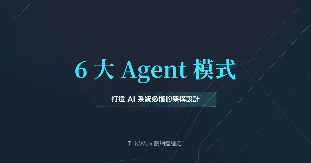 6 大 Agent 模式:打造 AI 系統必懂的架構設計